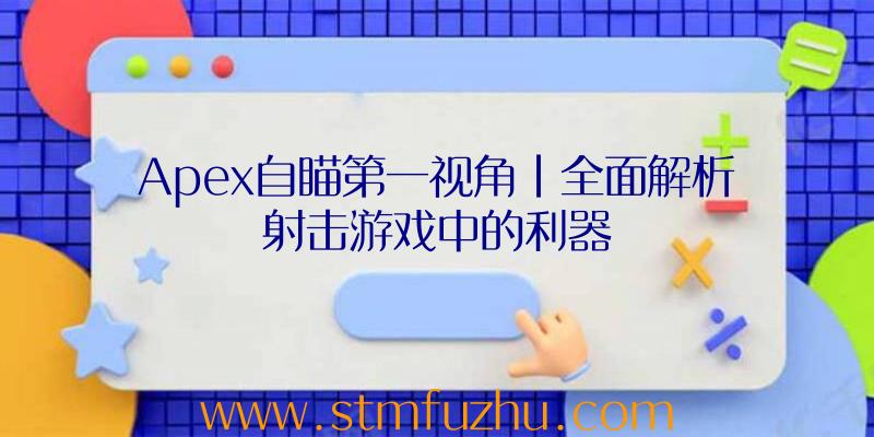 Apex自瞄第一视角|全面解析射击游戏中的利器